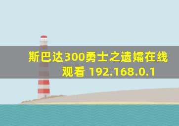 斯巴达300勇士之遗孀在线观看 192.168.0.1